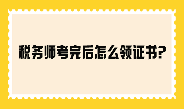 稅務(wù)師考完后怎么領(lǐng)證書？參考2023年領(lǐng)證流程！