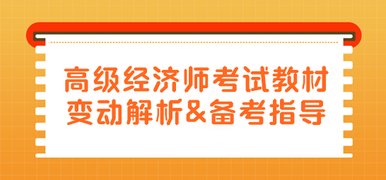 高級經(jīng)濟師教材變動解析及備考指導(dǎo)