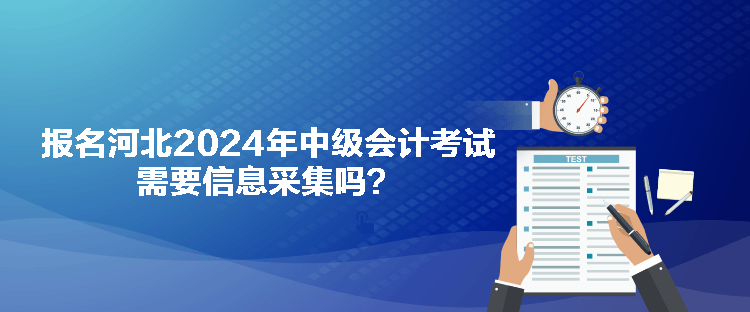 報名河北2024年中級會計(jì)考試需要信息采集嗎？