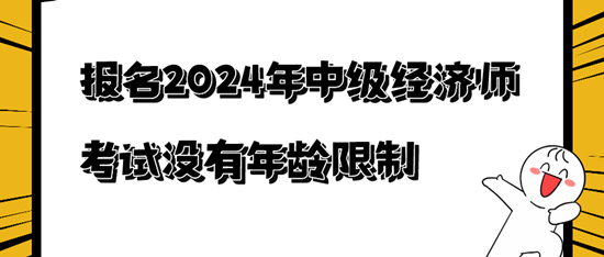 報名2024年中級經濟師考試沒有年齡限制