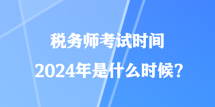 稅務(wù)師考試時(shí)間2024年是什么時(shí)候？