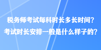 稅務(wù)師考試每科時(shí)長(zhǎng)多長(zhǎng)時(shí)間？考試時(shí)長(zhǎng)安排一般是什么樣子的？