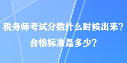 稅務(wù)師考試分?jǐn)?shù)什么時(shí)候出來(lái)？合格標(biāo)準(zhǔn)是多少？