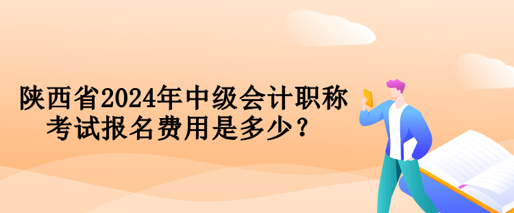 陜西省2024年中級會計職稱考試報名費用是多少？