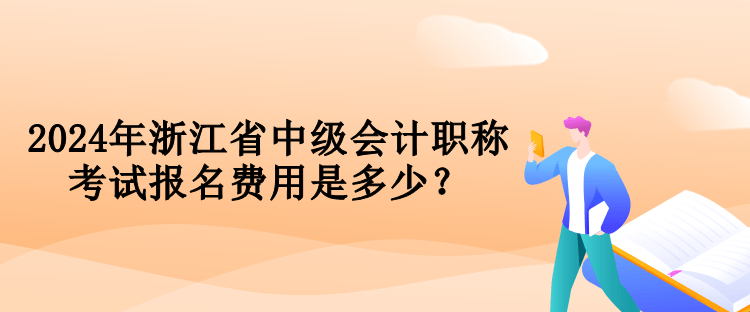 2024年浙江省中級(jí)會(huì)計(jì)職稱(chēng)考試報(bào)名費(fèi)用是多少？