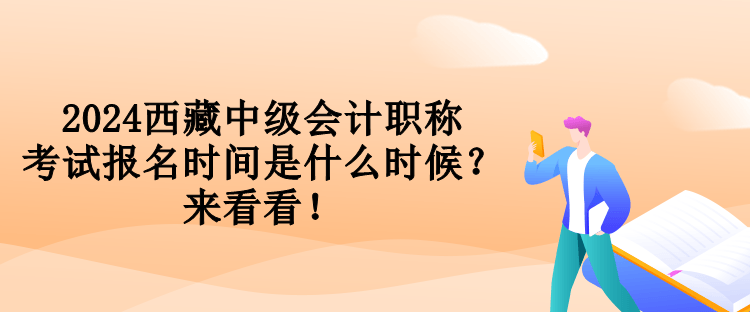 2024西藏中級會計職稱考試報名時間是什么時候？來看看！