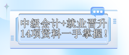 【免費(fèi)領(lǐng)取】中級(jí)會(huì)計(jì)+就業(yè)晉升 14項(xiàng)資料一手掌握！