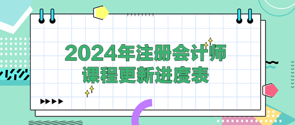 2024年注冊會計師各班次課程更新進(jìn)度表！(4.25)