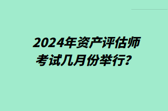 2024年資產(chǎn)評估師考試幾月份舉行？