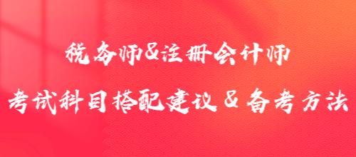 1年沖2證！稅務(wù)師&注冊(cè)會(huì)計(jì)師考試科目搭配建議＆備考方法