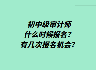 初中級(jí)審計(jì)師什么時(shí)候報(bào)名？有幾次報(bào)名機(jī)會(huì)？