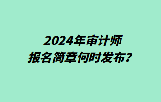 2024年審計(jì)師報(bào)名簡(jiǎn)章何時(shí)發(fā)布？