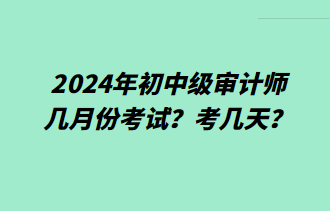 2024年初中級審計師幾月份考試？考幾天？