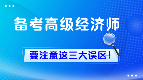 新手備考高級經(jīng)濟師 一定要注意這三大誤區(qū)！