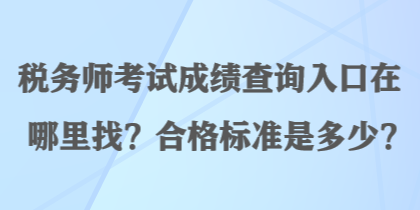 稅務(wù)師考試成績查詢?nèi)肟谠谀睦镎?？合格?biāo)準(zhǔn)是多少？