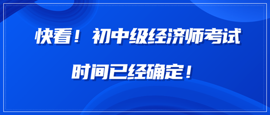 快看！中級經(jīng)濟師考試時間已經(jīng)確定！