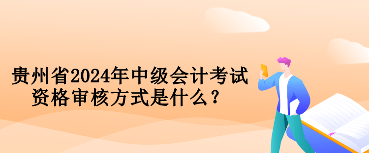 貴州省2024年中級會計考試資格審核方式是什么？