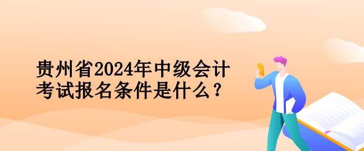 貴州省2024年中級會計(jì)考試報(bào)名條件是什么？