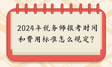 2024年稅務(wù)師報考時間和費用標準怎么規(guī)定的呢？