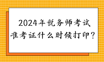 2024年稅務師考試準考證什么時候打??？