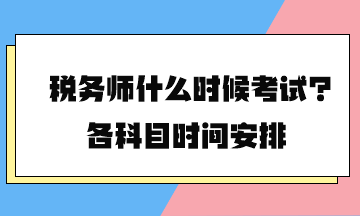 稅務(wù)師什么時候考試？各科目時間安排2024年的終于公布了！