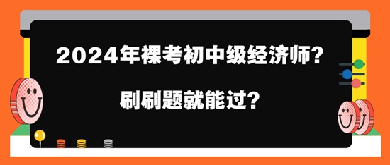 2024年裸考初中級經(jīng)濟(jì)師？刷刷題就能過？