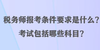 稅務(wù)師報(bào)考條件要求是什么？考試包括哪些科目？