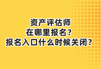 資產(chǎn)評估師在哪里報名？報名入口什么時候關(guān)閉？