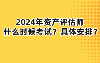 2024年資產(chǎn)評估師什么時候考試？具體安排？