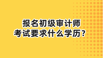 報(bào)名初級(jí)審計(jì)師考試要求什么學(xué)歷？