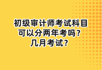 初級審計師考試科目可以分兩年考嗎？幾月考試？