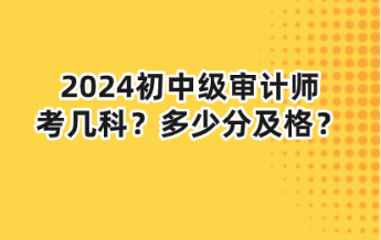 2024初中級(jí)審計(jì)師考幾科？多少分及格？