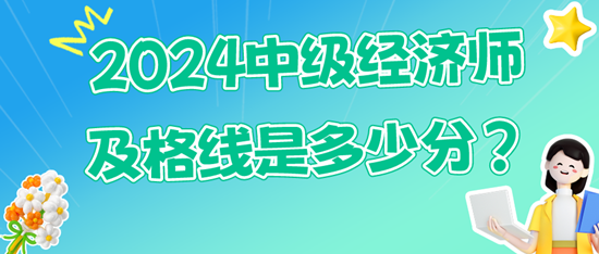 2024中級經(jīng)濟師及格線是多少分？