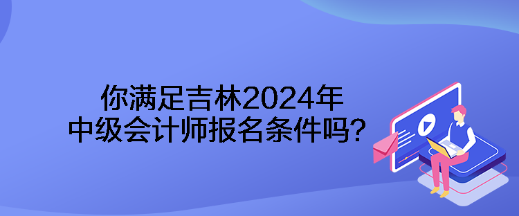 你滿足吉林2024年中級(jí)會(huì)計(jì)師報(bào)名條件嗎？