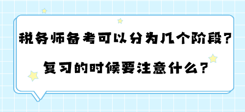 稅務(wù)師備考可以分為幾個(gè)階段？復(fù)習(xí)的時(shí)候要注意什么？