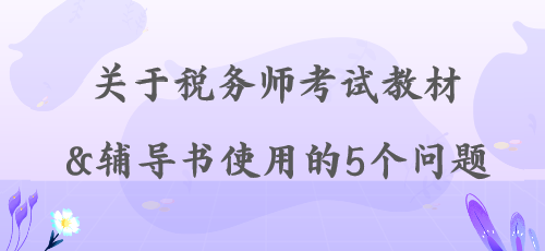 【解答】關(guān)于稅務(wù)師考試教材&輔導(dǎo)書使用的5個(gè)問題