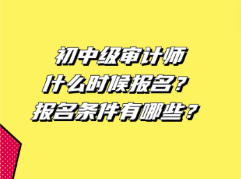 初中級審計師什么時候報名？報名條件有哪些？