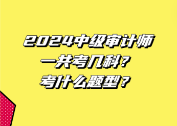 2024中級審計(jì)師一共考幾科？考什么題型？