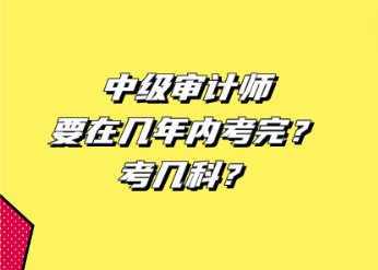 中級審計師要在幾年內(nèi)考完？考幾科？