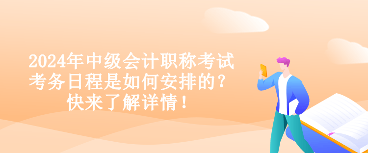 2024年中級(jí)會(huì)計(jì)職稱考試考務(wù)日程是如何安排的？快來了解詳情！