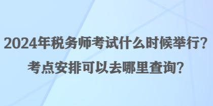 2024年稅務(wù)師考試什么時(shí)候舉行？考點(diǎn)安排可以去哪里查詢？