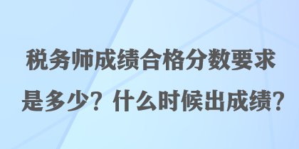 稅務(wù)師成績合格分?jǐn)?shù)要求是多少？什么時(shí)候出成績？