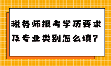 稅務(wù)師報(bào)考學(xué)歷要求是什么專(zhuān)業(yè)類(lèi)別怎么填？