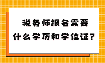 稅務(wù)師報(bào)名需要什么學(xué)歷和學(xué)位證？