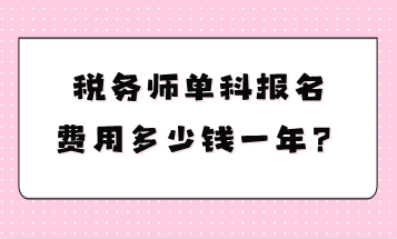 稅務(wù)師單科報(bào)名費(fèi)用多少錢一年？