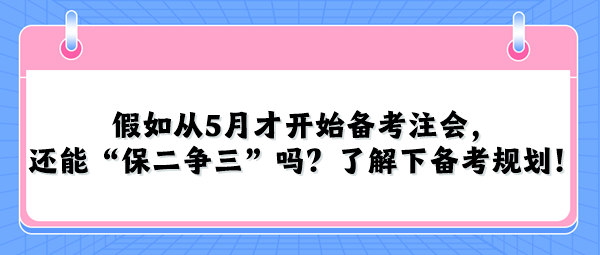 假如從5月才開始備考注會，還能“保二爭三”嗎？了解下備考規(guī)劃！