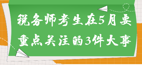 事關能否參加考試！稅務師考生在5月要重點關注的3件大事