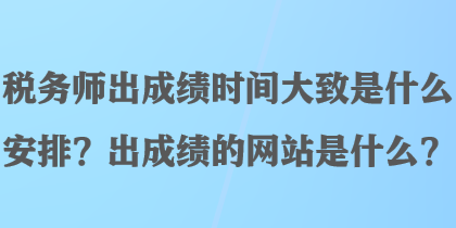 稅務(wù)師出成績(jī)時(shí)間大致是什么安排？出成績(jī)的網(wǎng)站是什么？