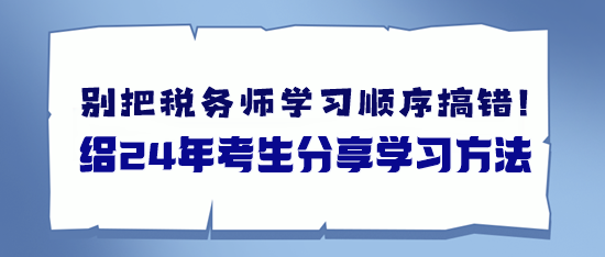 備考稅務(wù)師別把學(xué)習(xí)順序搞錯(cuò)了 給24年考生分享學(xué)習(xí)方法