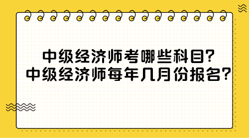 中級(jí)經(jīng)濟(jì)師考哪些科目？中級(jí)經(jīng)濟(jì)師每年幾月份報(bào)名？